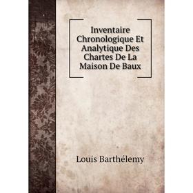 

Книга Inventaire Chronologique Et Analytique Des Chartes De La Maison De Baux