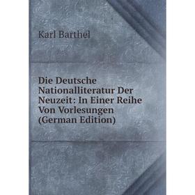 

Книга Die Deutsche Nationalliteratur Der Neuzeit: In Einer Reihe Von Vorlesungen (German Edition)