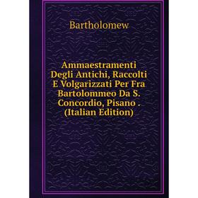 

Книга Ammaestramenti Degli Antichi, Raccolti E Volgarizzati Per Fra Bartolommeo Da S. Concordio, Pisano