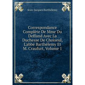 

Книга Correspondance Complète De Mme Du Deffand Avec La Duchesse De Choiseul, L'abbé Barthélemy Et M. Craufurt
