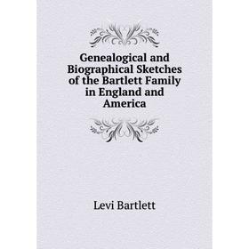 

Книга Genealogical and Biographical Sketches of the Bartlett Family in England and America