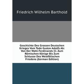 

Книга Geschichte Des Grossen Deutschen Krieges Vom Tode Gustav Adolfs Ab: Von Der Wahl Ferdinands Iii. Zum Römischen Könige Bis Zum Schlusse Des Westf