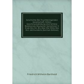 

Книга Geschichte Der Fruchtbringenden Gesellschaft: Sitten, Geschmacksbildung Und Schöne Redekünste Deutscher Vornehmen V. Ende Des Xvi. Bis Über Die