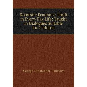 

Книга Domestic Economy: Thrift in Every-Day Life; Taught in Dialogues Suitable for Children