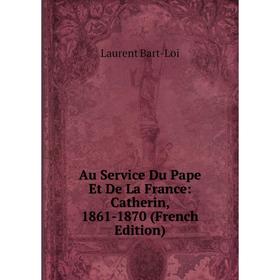 

Книга Au Service Du Pape Et De La France: Catherin, 1861-1870 (French Edition)