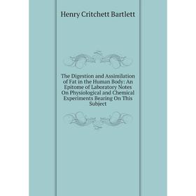 

Книга The Digestion and Assimilation of Fat in the Human Body: An Epitome of Laboratory Notes On Physiological and Chemical Experiments Bearing On Thi