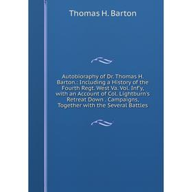 

Книга Autobioraphy of Dr. Thomas H. Barton.: Including a History of the Fourth Regt. West Va. Vol. Inf'y, with an Account of Col. Lightburn's Retreat