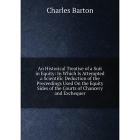 

Книга An Historical Treatise of a Suit in Equity: In Which Is Attempted a Scientific Deduction of the Preceedings Used On the Equity Sides of the Cour