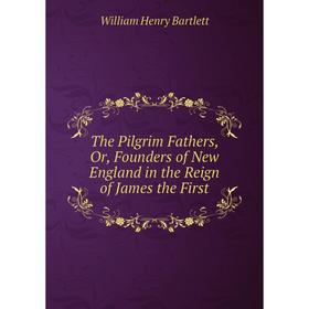 

Книга The Pilgrim Fathers, Or, Founders of New England in the Reign of James the First