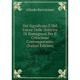 

Книга Del Significato E Del Valore Delle Dottrine Di Romagnosi Per Il Criticismo Contemporaneo (Italian Edition)