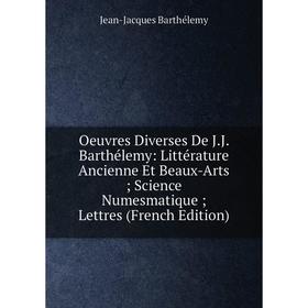 

Книга Oeuvres diverses De JJ Barthélemy: Littérature Ancienne Et Beaux-Arts; Science Numesmatique; Lettres