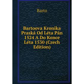 

Книга Bartoova Kronika Praská Od Léta Pán 1524 A Do Konce Léta 1530 (Czech Edition)