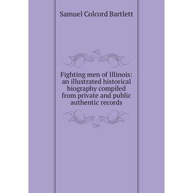 

Книга Fighting men of Illinois: an illustrated historical biography compiled from private and public authentic records