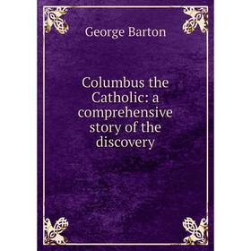 

Книга Columbus the Catholic: a comprehensive story of the discovery