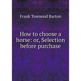 

Книга How to choose a horse: or, Selection before purchase