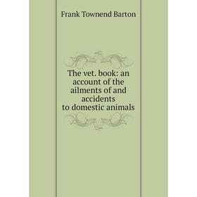 

Книга The vet. book: an account of the ailments of and accidents to domestic animals