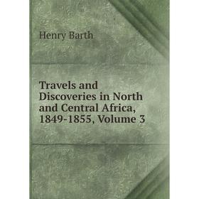 

Книга Travels and Discoveries in North and Central Africa, 1849-1855, Volume 3
