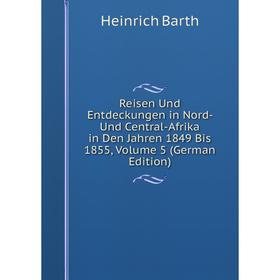 

Книга Reisen Und Entdeckungen in Nord- Und Central-Afrika in Den Jahren 1849 Bis 1855, Volume 5 (German Edition)