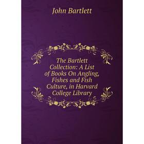 

Книга The Bartlett Collection: A List of Books On Angling, Fishes and Fish Culture, in Harvard College Library