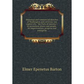 

Книга Historical and commercial sketches of Washington and environs: our capital city, the Paris of America; its prominent places and people. Its impr