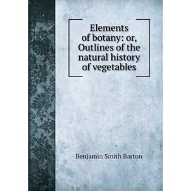 

Книга Elements of botany: or, Outlines of the natural history of vegetables