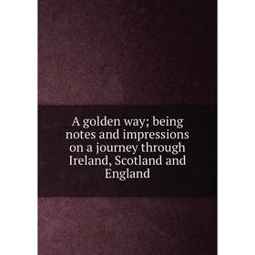 

Книга A golden way; being notes and impressions on a journey through Ireland, Scotland and England