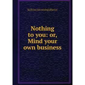 

Книга Nothing to you: or Mind your own business