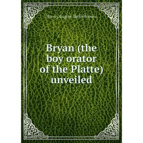 

Книга Bryan (the boy orator of the Platte) unveiled