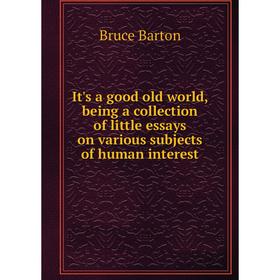 

Книга It's a good old world, being a collection of little essays on various subjects of human interest