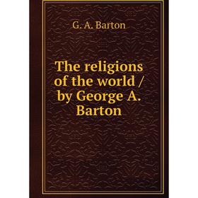 

Книга The religions of the world / by George A. Barton