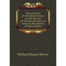 

Книга The paternity of Abraham Lincoln; was he the son of Thomas Lincoln An essay on the chastity of Nancy Hanks