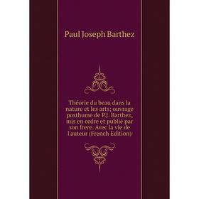 

Книга Théorie du beau dans la nature et les arts; ouvrage posthume de P.J. Barthez, mis en ordre et publié par son frere. Avec la vie de l'auteur (Fre