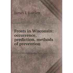 

Книга Frosts in Wisconsin: occurrence, prediction, methods of prevention