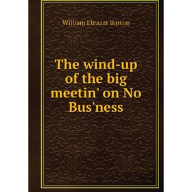 

Книга The wind-up of the big meetin' on No Bus'ness