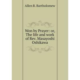 

Книга Won by Prayer: or, The life and work of Rev. Masayoshi Oshikawa