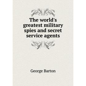 

Книга The world's greatest military spies and secret service agents