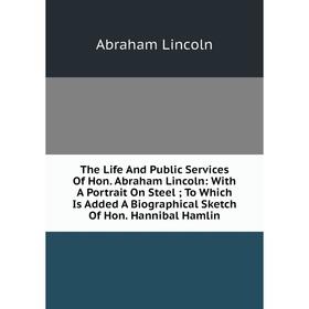 

Книга The Life And Public Services Of Hon. Abraham Lincoln: With A Portrait On Steel