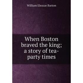 

Книга When Boston braved the king; a story of tea-party times