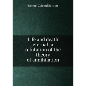 

Книга Life and death eternal; a refutation of the theory of annihilation