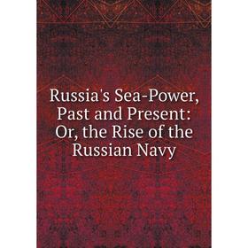 

Книга Russia's Sea-Power, Past and Present: Or, the Rise of the Russian Navy