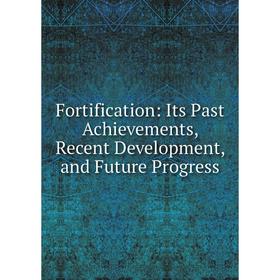 

Книга Fortification: Its Past Achievements, Recent Development, and Future Progress