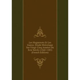 

Книга Les Huguenots Et Les Gueux: Étude Historique Sur Vingt-Cinq Années Du Xvie Siècle (1560-1585)