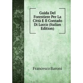 

Книга Guida Del Forestiere Per La Città E Il Contado Di Lucca (Italian Edition)