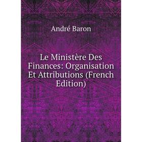 

Книга Le Ministère Des Finances: Organisation Et Attributions