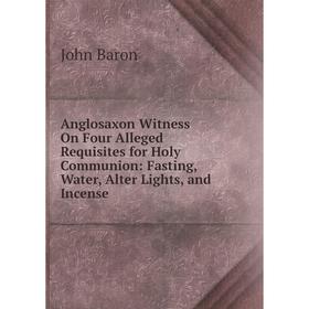 

Книга Anglosaxon Witness On Four Alleged Requisites for Holy Communion: Fasting, Water, Alter Lights, and Incense