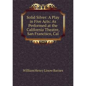 

Книга Solid Silver: A Play in Five Acts: As Performed at the California Theatre, San Francisco, Cal