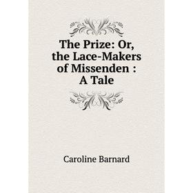 

Книга The Prize: Or, the Lace-Makers of Missenden: A Tale