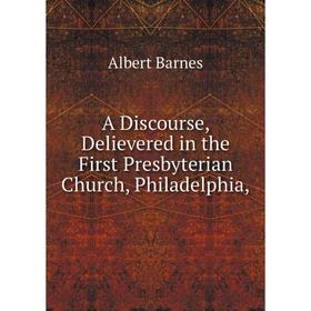 

Книга A Discourse, Delievered in the First Presbyterian Church, Philadelphia