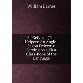 

Книга Se Gefylsta (The Helper): An Anglo-Saxon Delectus: Serving As a First Class-Book of the Language