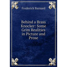 

Книга Behind a Brass Knocker: Some Grim Realities in Picture and Prose